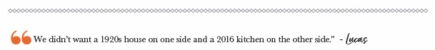 We didn?t want a 1920s house on one side and a 2016 kitchen on the other side.? - Lucas